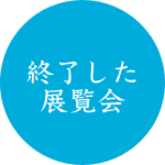 終了した展覧会